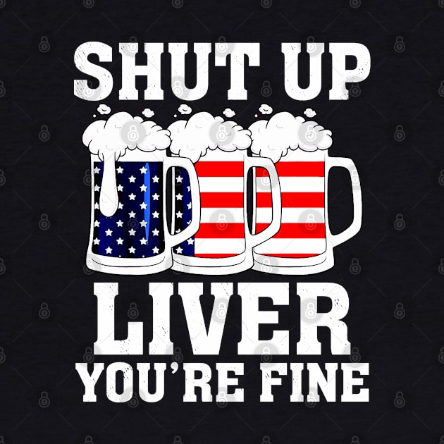 Shut Up Liver You're Fine 4th Of July Drinking by reginaturner